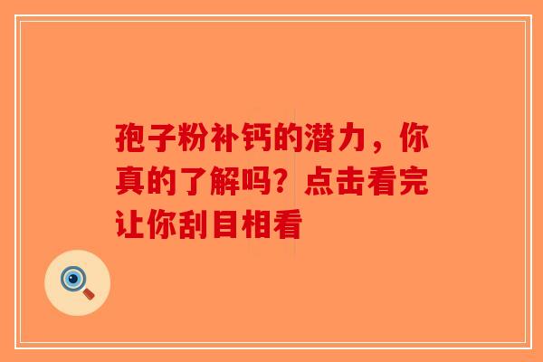 孢子粉补钙的潜力，你真的了解吗？点击看完让你刮目相看