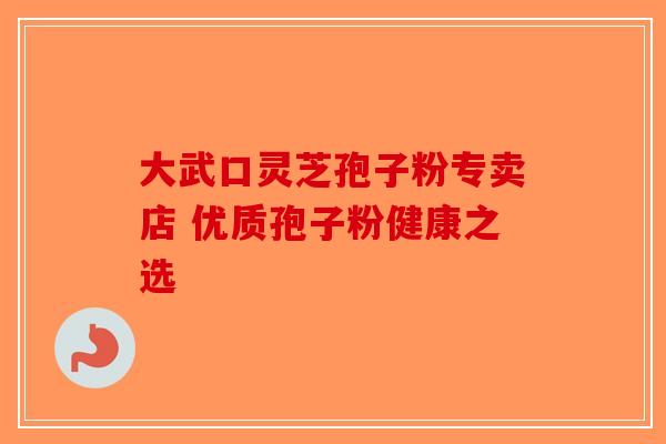 大武口灵芝孢子粉专卖店 优质孢子粉健康之选