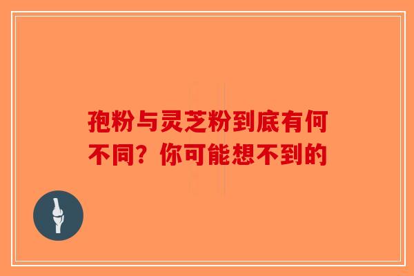孢粉与灵芝粉到底有何不同？你可能想不到的