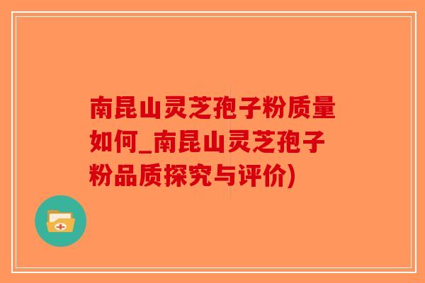 南昆山灵芝孢子粉质量如何_南昆山灵芝孢子粉品质探究与评价)