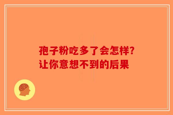 孢子粉吃多了会怎样？让你意想不到的后果