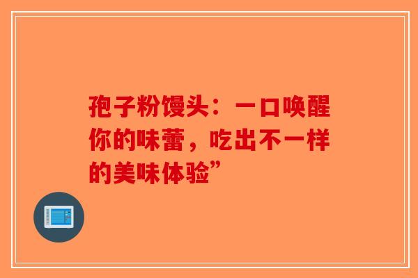 孢子粉馒头：一口唤醒你的味蕾，吃出不一样的美味体验”