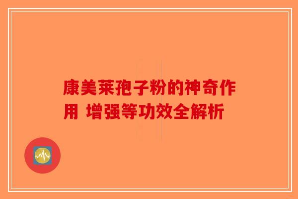 康美莱孢子粉的神奇作用 增强等功效全解析