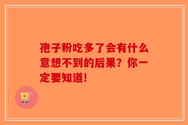 孢子粉吃多了会有什么意想不到的后果？你一定要知道!