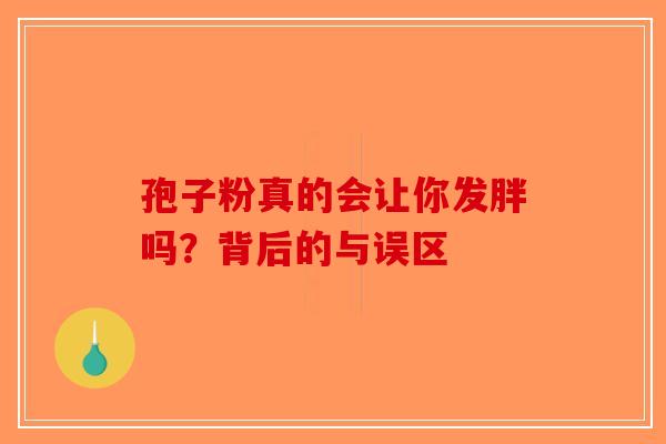 孢子粉真的会让你发胖吗？背后的与误区