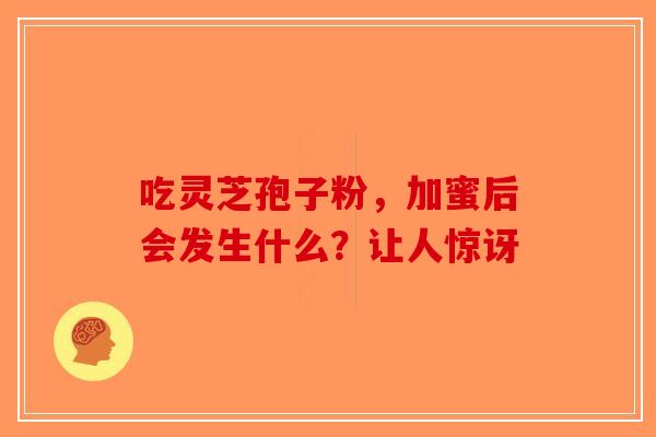 吃灵芝孢子粉，加蜜后会发生什么？让人惊讶