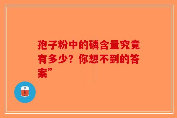 孢子粉中的磷含量究竟有多少？你想不到的答案”