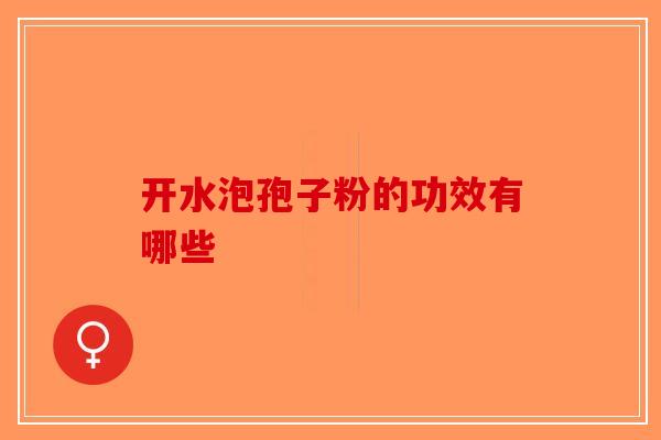 开水泡孢子粉的功效有哪些