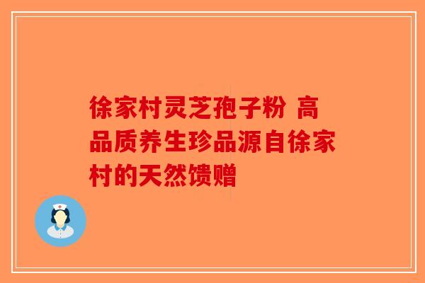 徐家村灵芝孢子粉 高品质养生珍品源自徐家村的天然馈赠