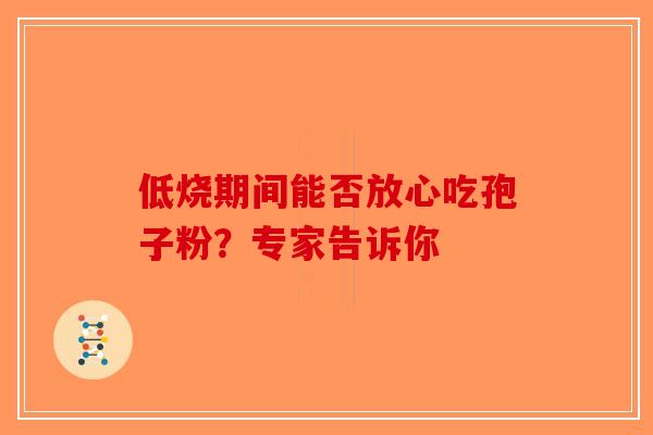 低烧期间能否放心吃孢子粉？专家告诉你