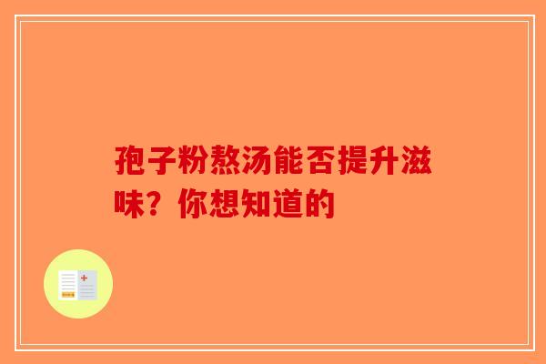 孢子粉熬汤能否提升滋味？你想知道的