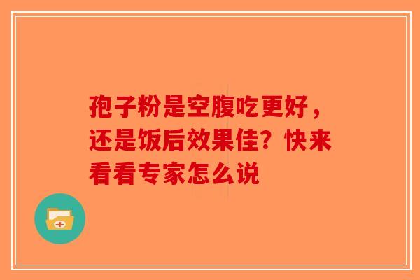 孢子粉是空腹吃更好，还是饭后效果佳？快来看看专家怎么说
