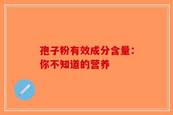 孢子粉有效成分含量：你不知道的营养