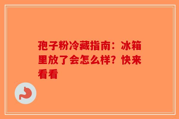 孢子粉冷藏指南：冰箱里放了会怎么样？快来看看