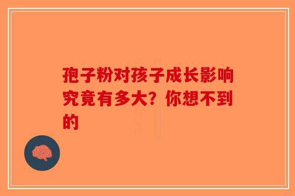 孢子粉对孩子成长影响究竟有多大？你想不到的