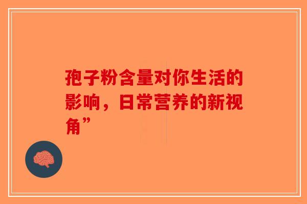 孢子粉含量对你生活的影响，日常营养的新视角”