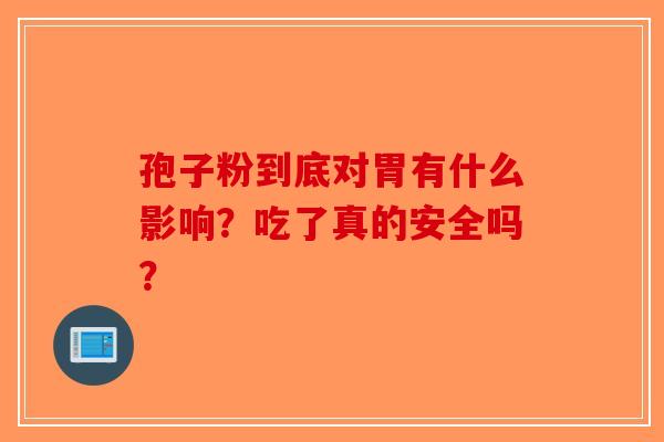 孢子粉到底对胃有什么影响？吃了真的安全吗？