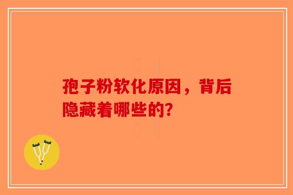 孢子粉软化原因，背后隐藏着哪些的？