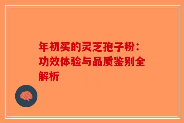 年初买的灵芝孢子粉：功效体验与品质鉴别全解析