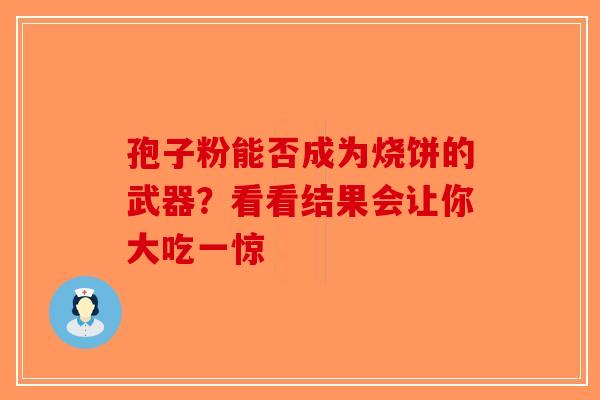 孢子粉能否成为烧饼的武器？看看结果会让你大吃一惊