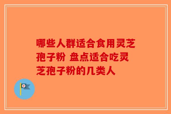 哪些人群适合食用灵芝孢子粉 盘点适合吃灵芝孢子粉的几类人