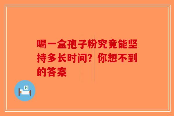 喝一盒孢子粉究竟能坚持多长时间？你想不到的答案
