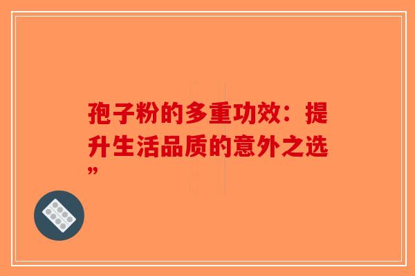 孢子粉的多重功效：提升生活品质的意外之选”