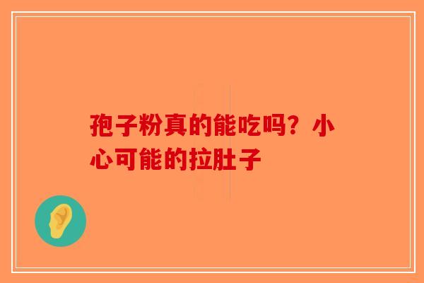 孢子粉真的能吃吗？小心可能的拉肚子