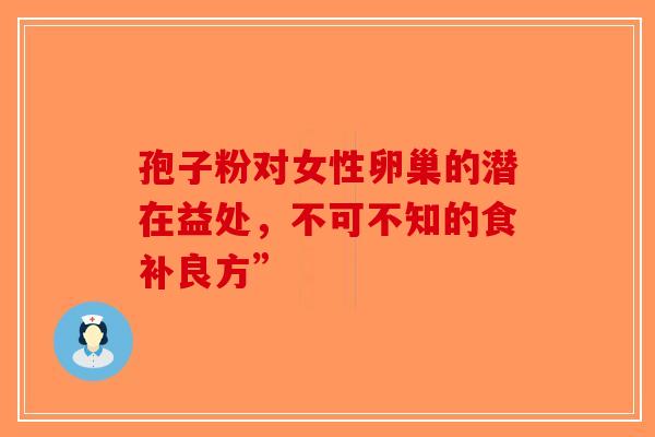 孢子粉对女性卵巢的潜在益处，不可不知的食补良方”