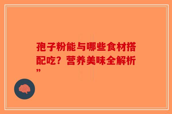 孢子粉能与哪些食材搭配吃？营养美味全解析”