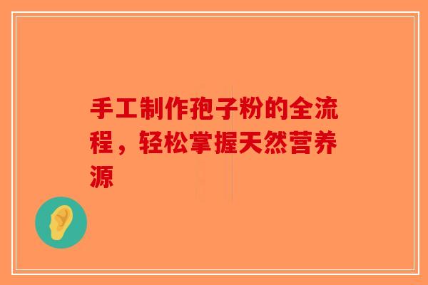 手工制作孢子粉的全流程，轻松掌握天然营养源