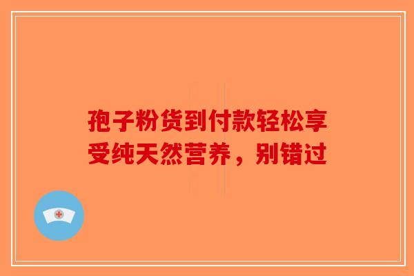 孢子粉货到付款轻松享受纯天然营养，别错过