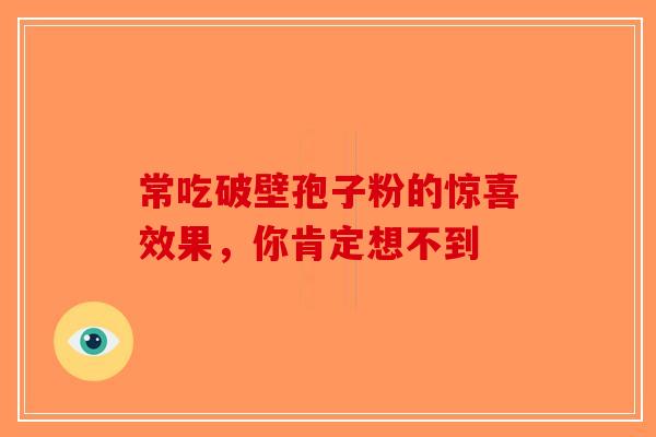 常吃破壁孢子粉的惊喜效果，你肯定想不到