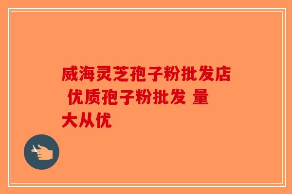 威海灵芝孢子粉批发店 优质孢子粉批发 量大从优