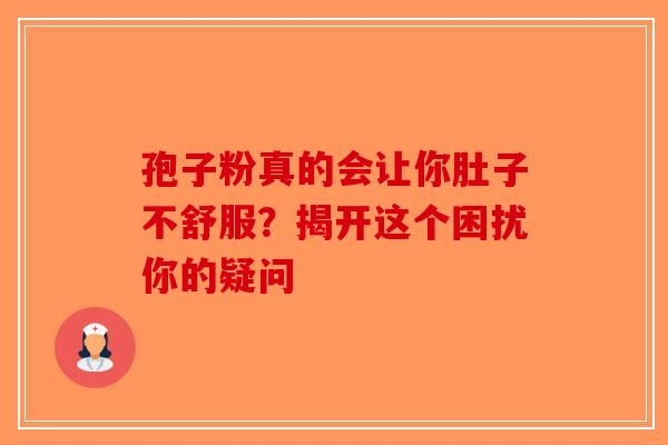 孢子粉真的会让你肚子不舒服？揭开这个困扰你的疑问