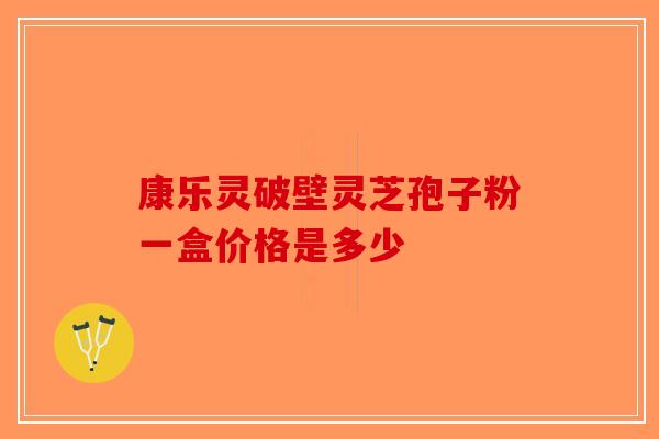 康乐灵破壁灵芝孢子粉一盒价格是多少