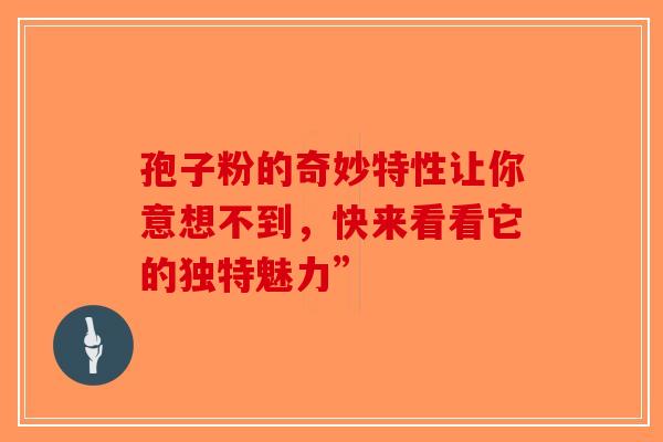 孢子粉的奇妙特性让你意想不到，快来看看它的独特魅力”