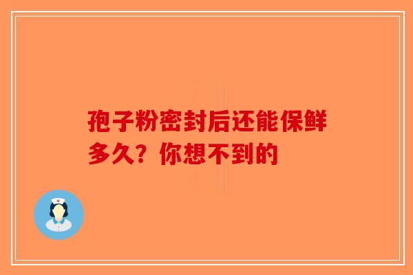 孢子粉密封后还能保鲜多久？你想不到的