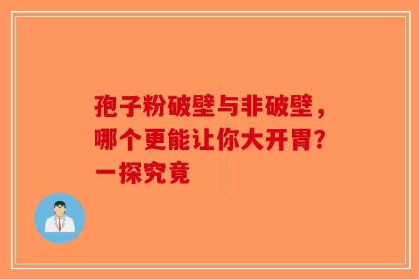 孢子粉破壁与非破壁，哪个更能让你大开胃？一探究竟