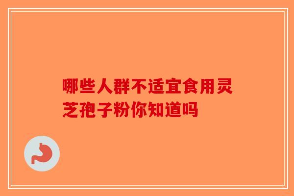 哪些人群不适宜食用灵芝孢子粉你知道吗