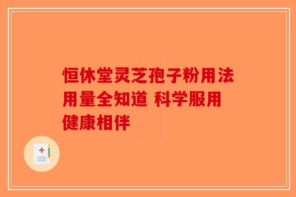 恒休堂灵芝孢子粉用法用量全知道 科学服用健康相伴