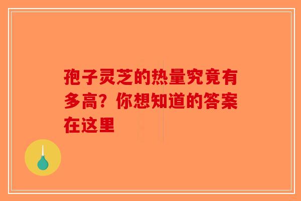 孢子灵芝的热量究竟有多高？你想知道的答案在这里
