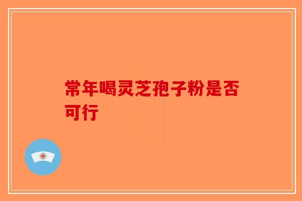 常年喝灵芝孢子粉是否可行