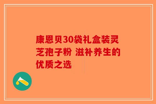 康恩贝30袋礼盒装灵芝孢子粉 滋补养生的优质之选