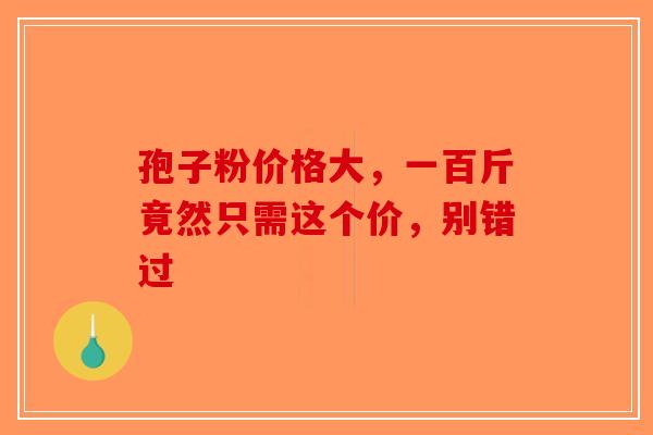 孢子粉价格大，一百斤竟然只需这个价，别错过