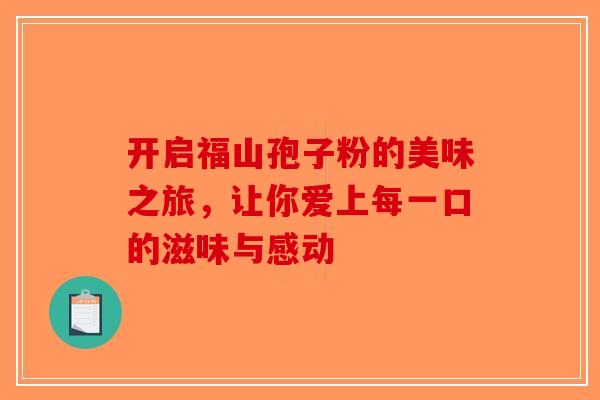 开启福山孢子粉的美味之旅，让你爱上每一口的滋味与感动
