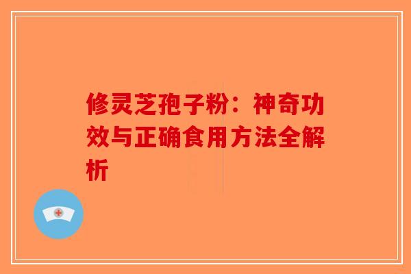修灵芝孢子粉：神奇功效与正确食用方法全解析