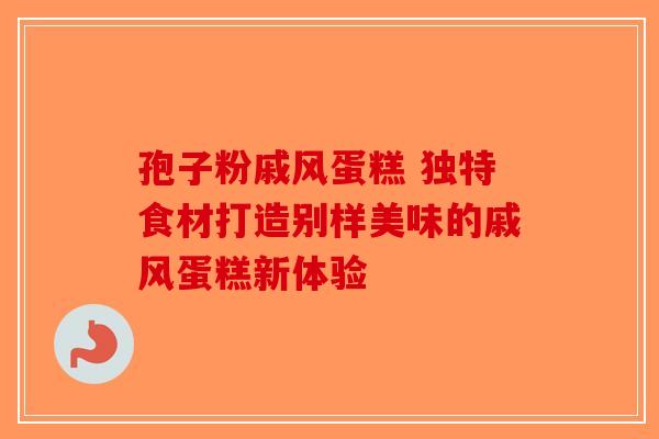 孢子粉戚风蛋糕 独特食材打造别样美味的戚风蛋糕新体验