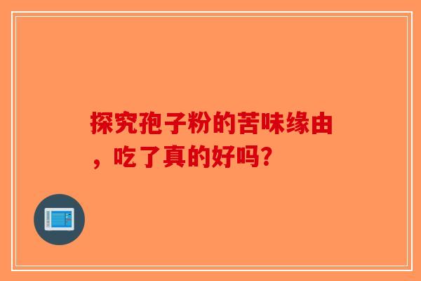 探究孢子粉的苦味缘由，吃了真的好吗？