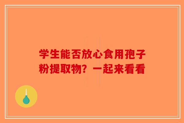 学生能否放心食用孢子粉提取物？一起来看看
